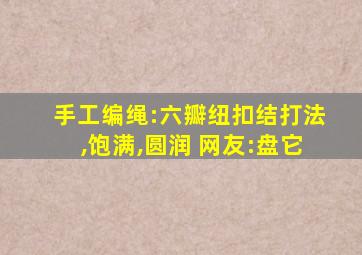 手工编绳:六瓣纽扣结打法,饱满,圆润 网友:盘它